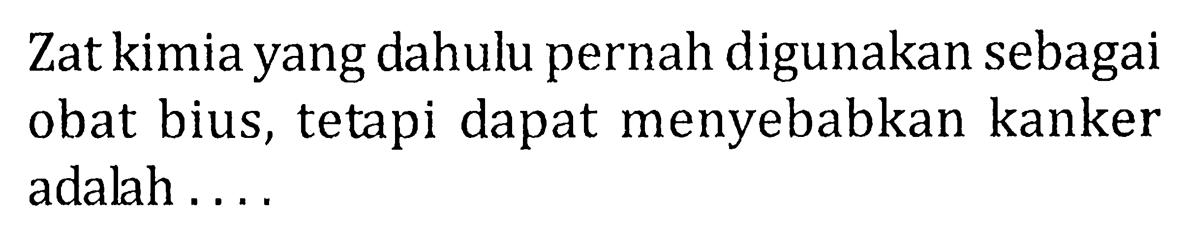 Zat kimia yang dahulu pernah digunakan sebagai obat bius, tetapi dapat menyebabkan kanker adalah ....