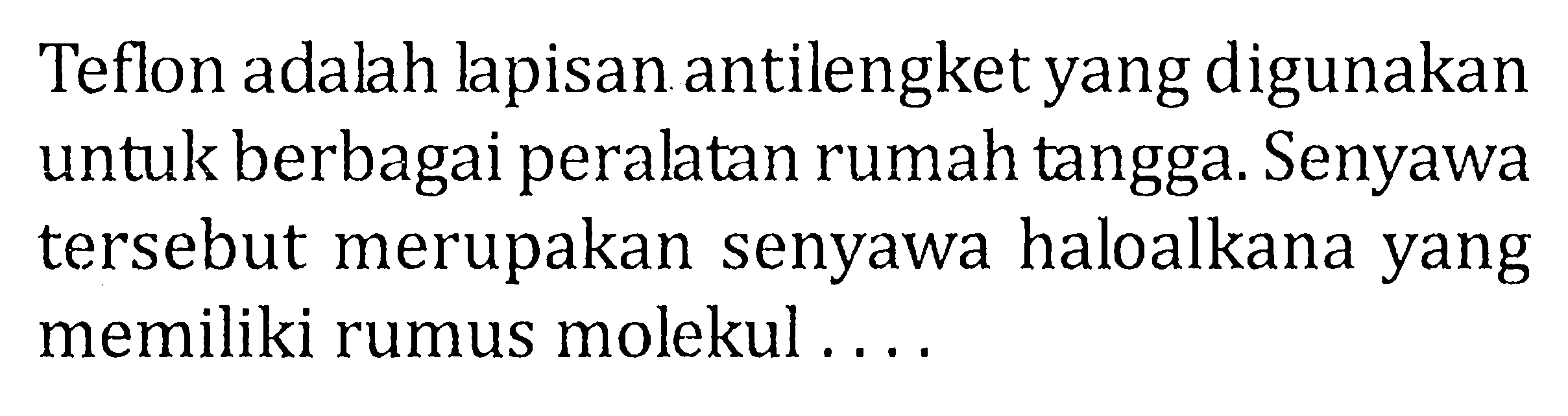 Teflon adalah lapisan antilengket yang digunakan untuk berbagai peralatan rumah tangga. Senyawa tersebut merupakan senyawa haloalkana yang memiliki rumus molekul ....