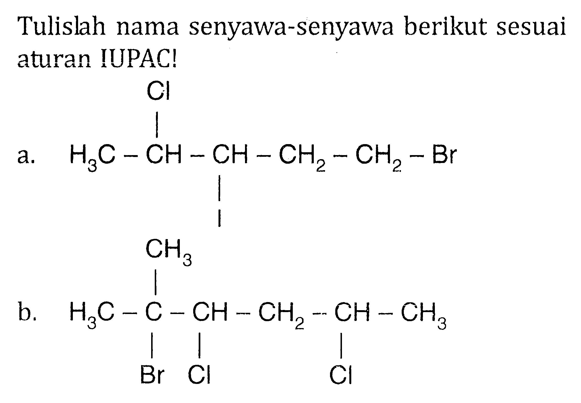 Tulislah nama senyawa-senyawa berikut sesuai aturan IUPAC! 
a. H3C-CH-CH-CH2-CH2-Br Cl I 
b. H3C-C-CH-CH2-CH-CH3 CH3 Br Cl Cl 