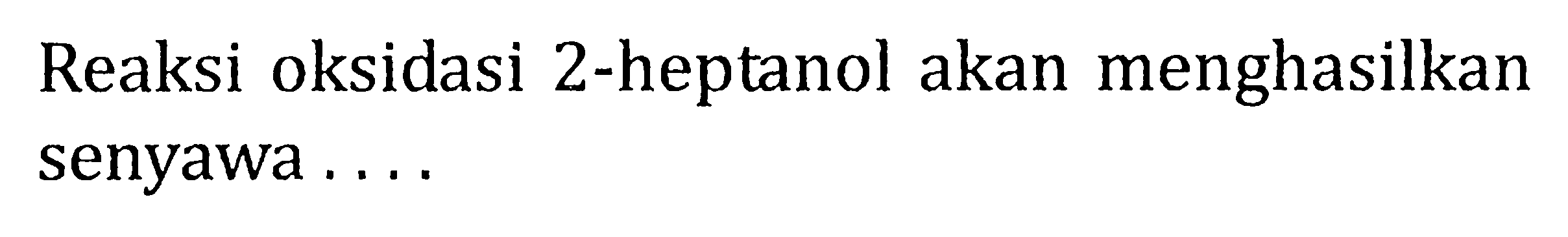 Reaksi oksidasi 2-heptanol akan menghasilkan senyawa .... 