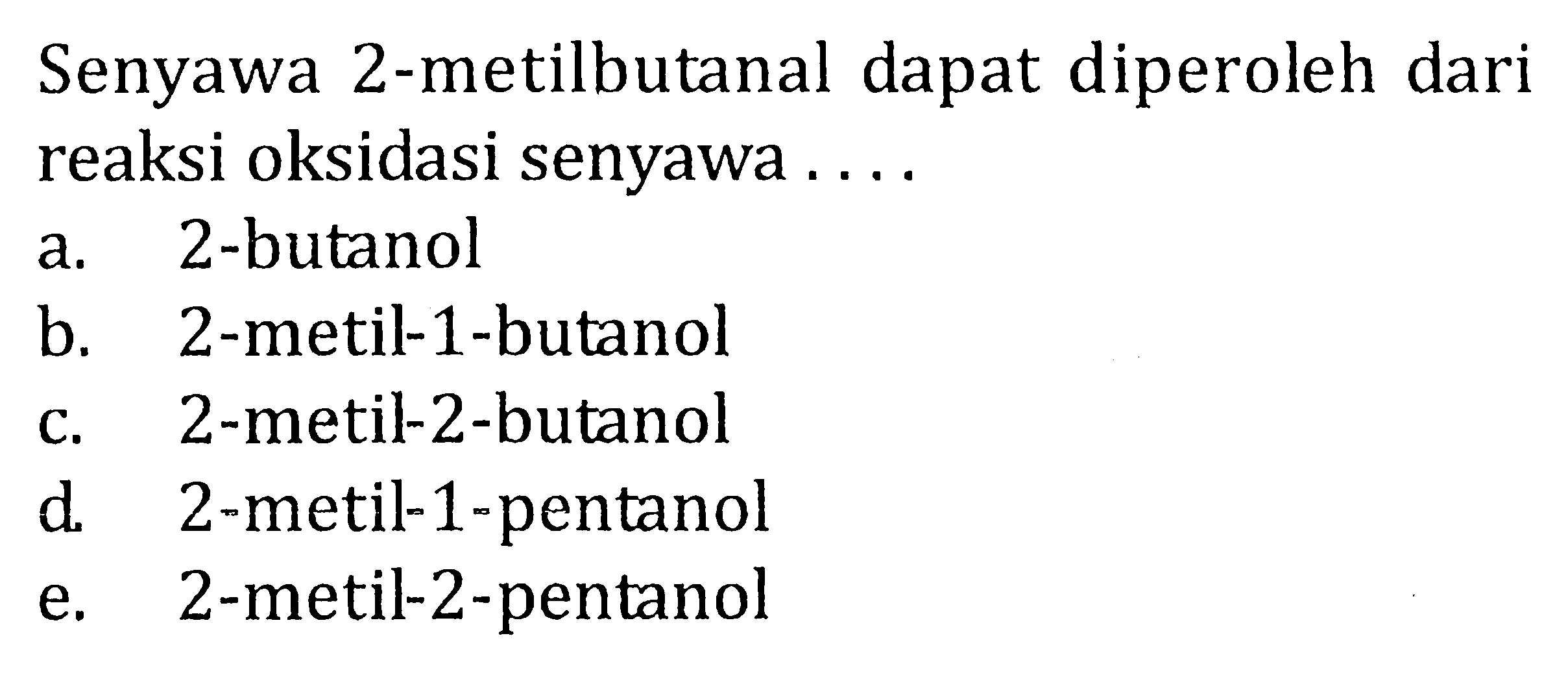 Senyawa 2-metilbutanal dapat diperoleh dari reaksi oksidasi senyawa a. 2-butanol b. 2-metil-1-butanol c. 2-metil-2-butanol d. 2-metil-1-pentanol e. 2-metil-2-pentanol