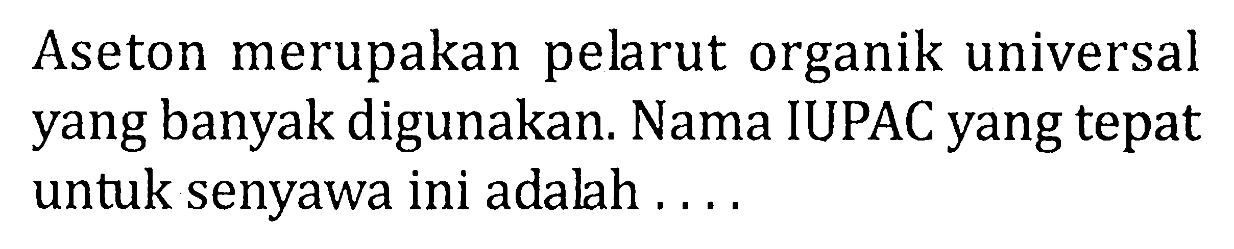 Aseton merupakan pelarut organik universal yang banyak digunakan. Nama IUPAC yang tepat untuk senyawa ini adalah ....