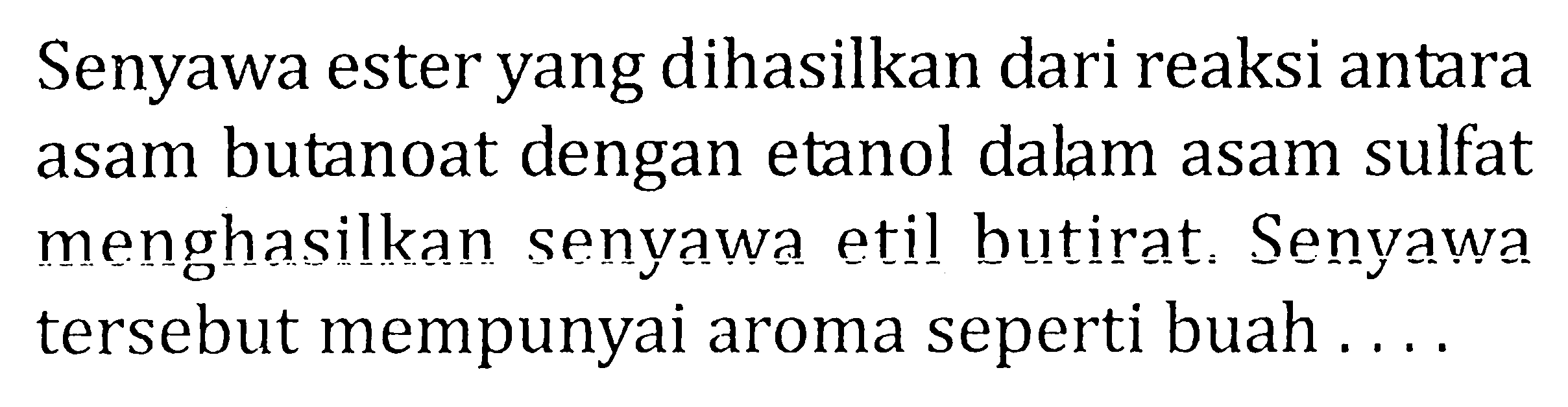 Senyawa ester yang dihasilkan dari reaksi antara asam butanoat dengan etanol dalam asam sulfat menghasilkan senyawa etil butirat. Senyawa tersebut mempunyai aroma seperti buah ....