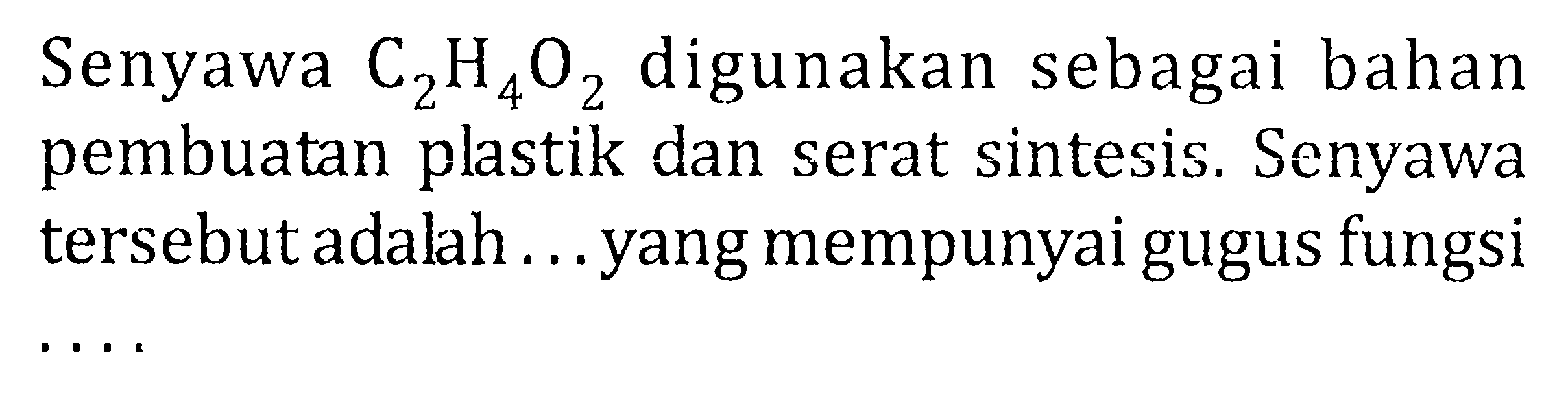 Senyawa  C2H4O2 digunakan sebagai bahan pembuatan plastik dan serat sintesis. Senyawa tersebut adalah ... yang mempunyai gugus fungsi