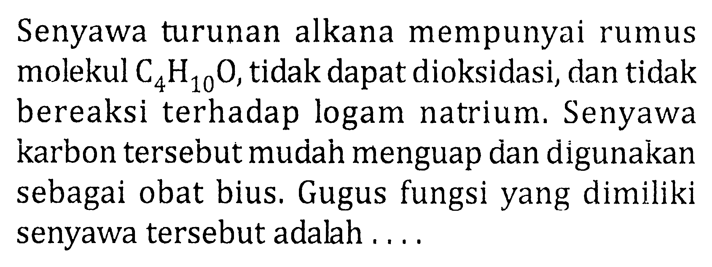 Senyawa turunan alkana mempunyai rumus molekul  C4H10O , tidak dapat dioksidasi, dan tidak bereaksi terhadap logam natrium. Senyawa karbon tersebut mudah menguap dan digunakan sebagai obat bius. Gugus fungsi yang dimiliki senyawa tersebut adalah ....