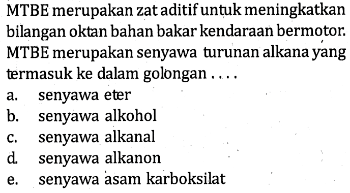 MTBE merupakan zat aditif untuk meningkatkan bilangan oktan bahan bakar kendaraan bermotor. MTBE merupakan senyawa turunan alkana yang termasuk ke dalam golongan ....
