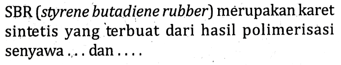 SBR (styrene butadiene rubber) merupakan karet sintetis yang terbuat dari hasil polimerisasi senyawa ... dan ....