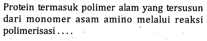 Protein termasuk polimer alam yang tersusun dari monomer asam amino melalui reaksi polimerisasi ....