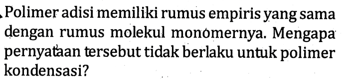 Polimer adisi memiliki rumus empiris yang sama dengan rumus molekul monomernya. Mengapa pernyataan tersebut tidak berlaku untuk polimer kondensasi?