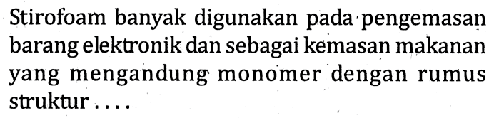 Stirofoam banyak digunakan pada pengemasan barang elektronik dan sebagai kemasan makanan yang mengandung monomer dengan rumus struktur ....