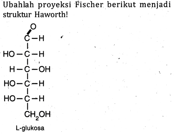 Ubahlah proyeksi Fischer berikut menjadi struktur Haworth!
O C-H HO-C-H HO-C-H HO-C-H HO-C-H  CH2OH 
L-glukosa