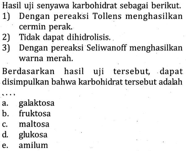 Hasil uji senyawa karbohidrat sebagai berikut.1) Dengan pereaksi Tollens menghasilkan cermin perak.2) Tidak dapat dihidrolisis.3) Dengan pereaksi Seliwanoff menghasilkan warna merah.Berdasarkan hasil uji tersebut, dapat disimpulkan bahwa karbohidrat tersebut adalah