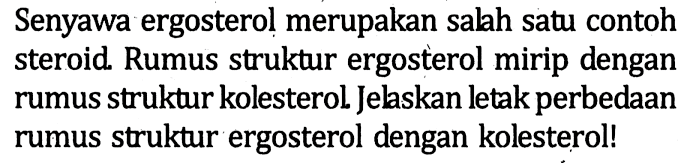 Senyawa ergosterol merupakan salah satu contoh steroid. Rumus struktur ergosterol mirip dengan rumus struktur kolesterol. Jelaskan letak perbedaan rumus struktur ergosterol dengan kolesterol!