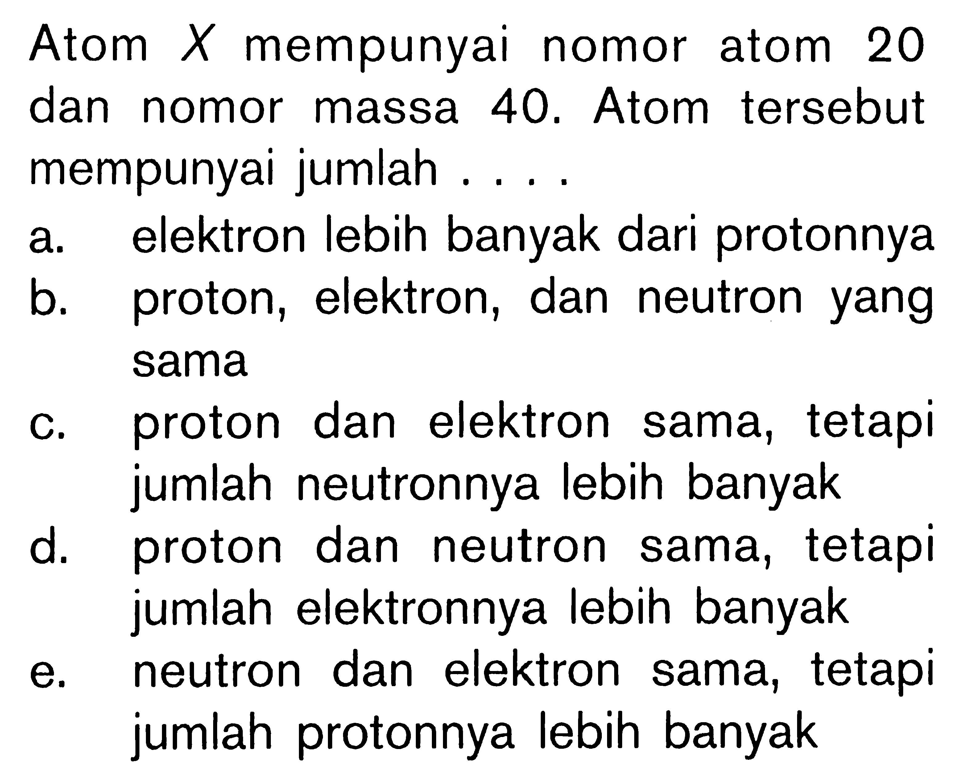 Atom X mempunyai nomor atom 20 dan nomor massa 40. Atom tersebut mempunyai jumlah . . . .