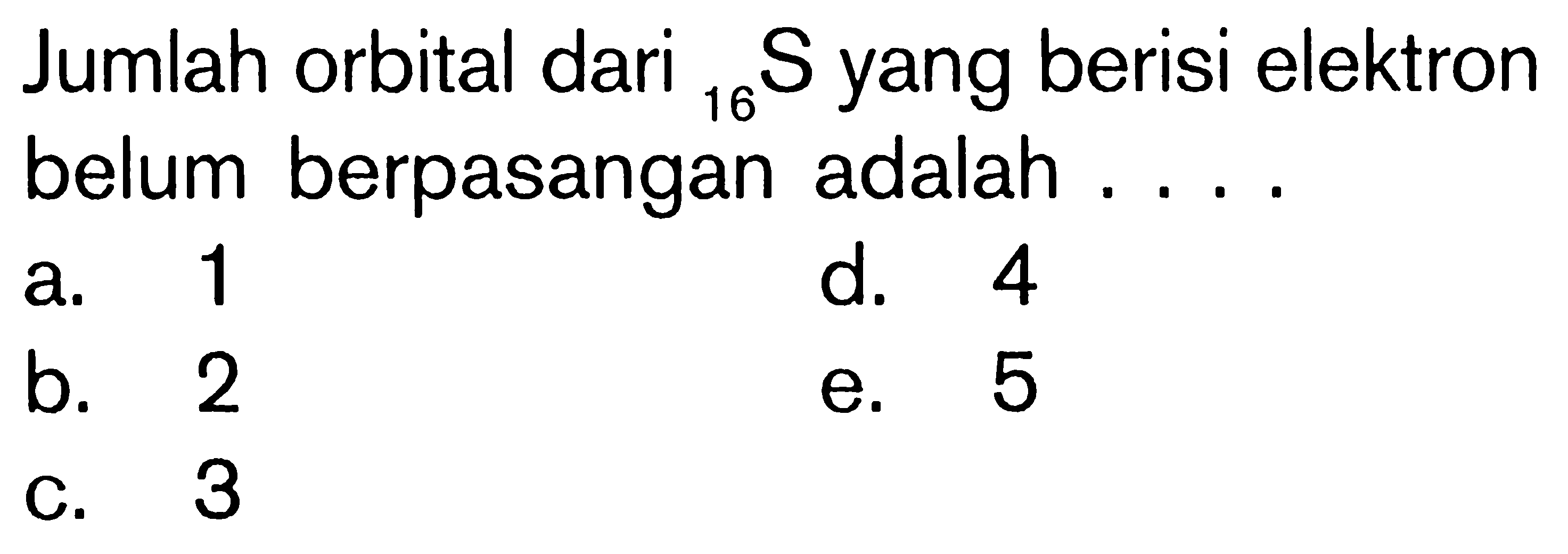 Jumlah orbital dari 16 S yang berisi elektron belum berpasangan adalah . . . .