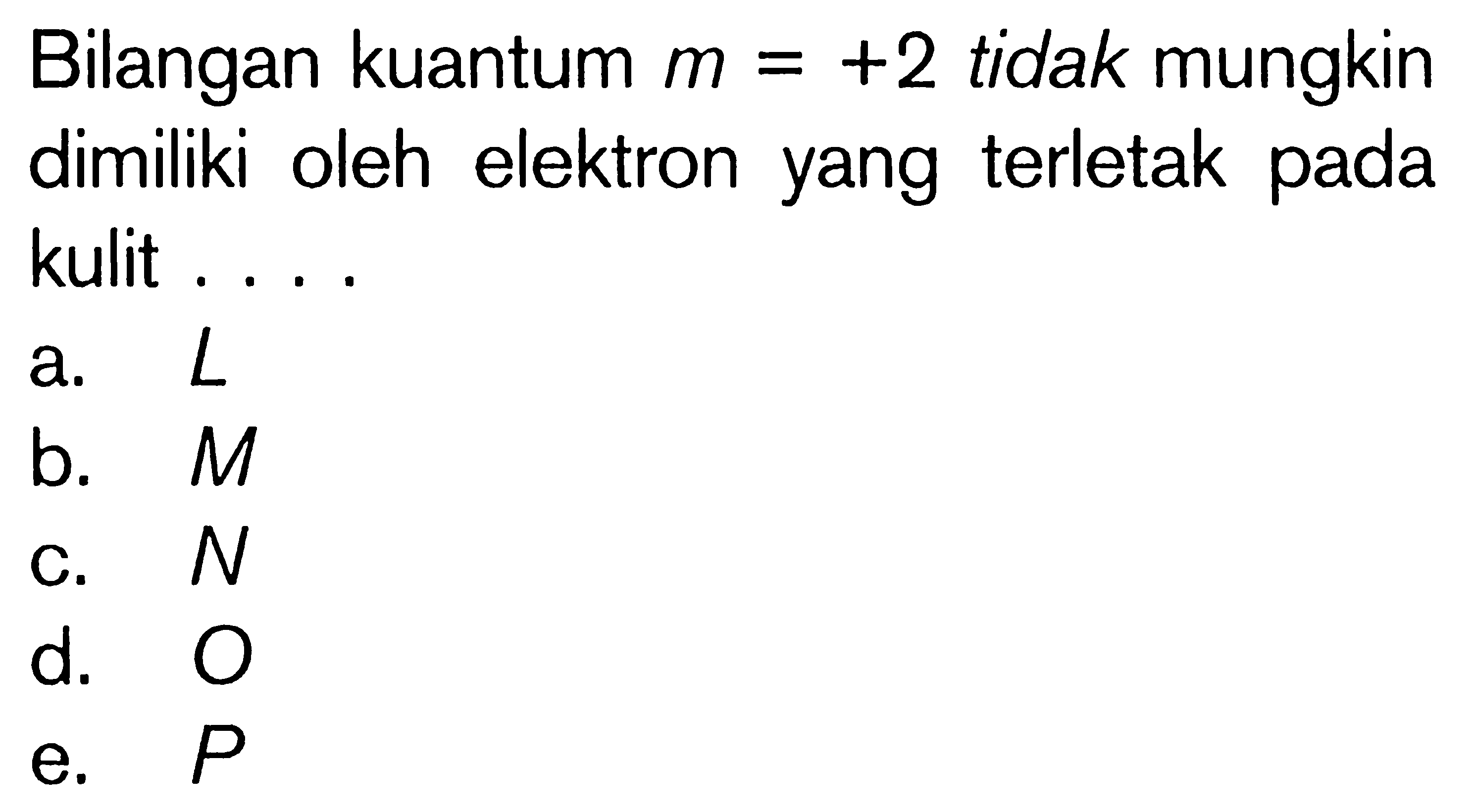 Bilangan kuantum m = +2 tidak mungkin dimiliki oleh elektron yang terletak pada kulit . . . .