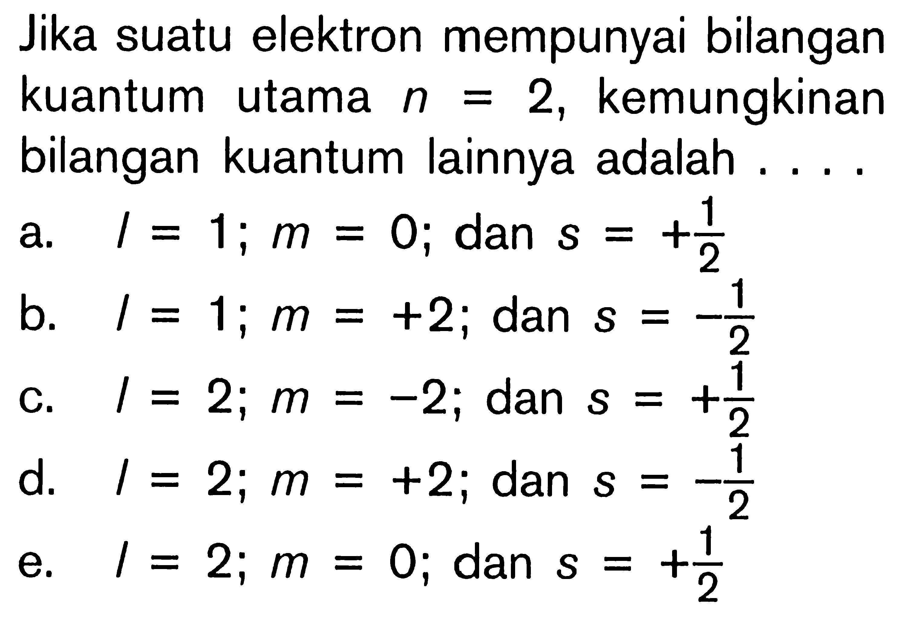 Jika suatu elektron mempunyai bilangan kuantum utama n = 2, kemungkinan bilangan kuantum lainnya adalah . . . .