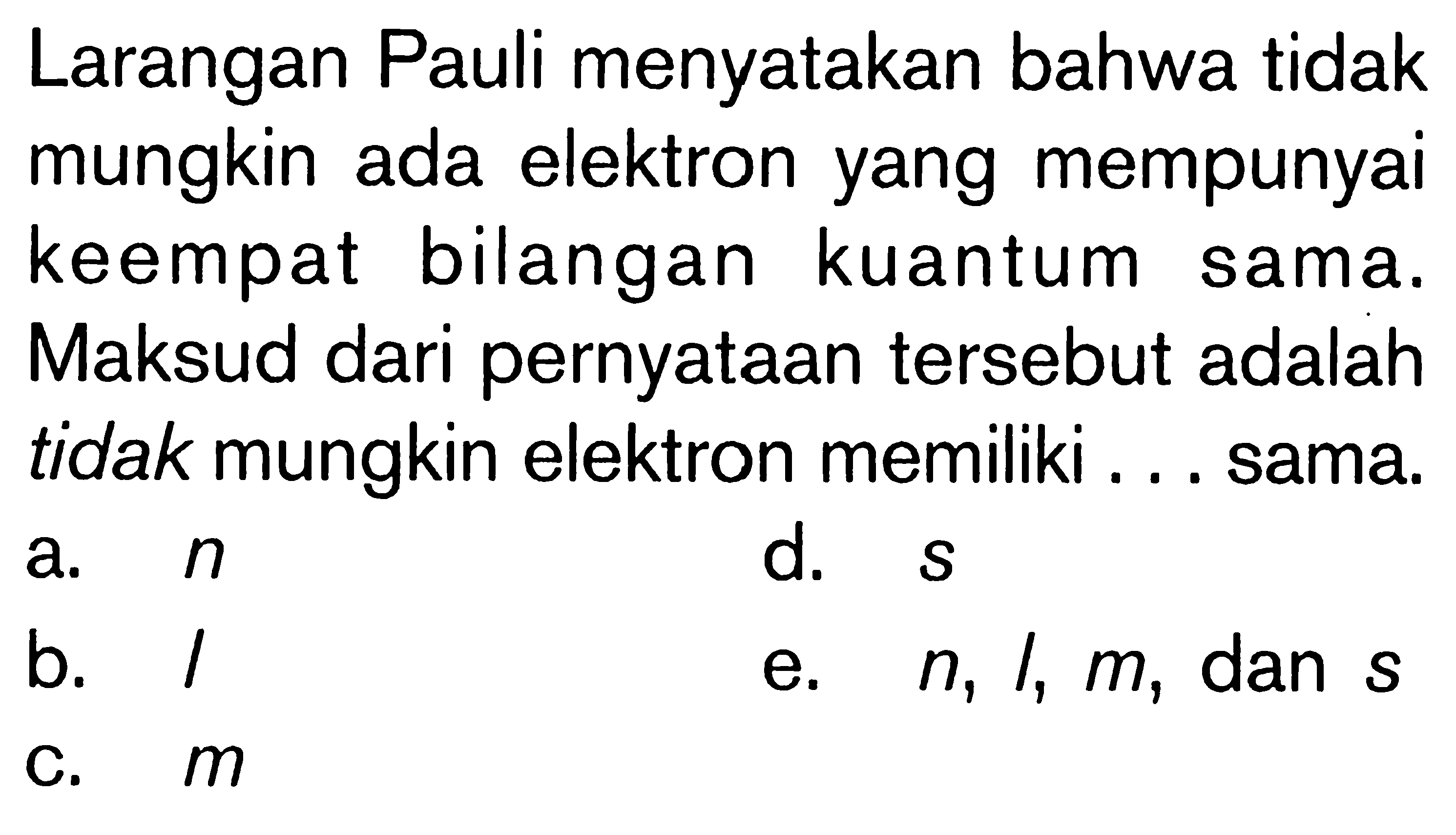 Larangan Pauli menyatakan bahwa tidak mungkin ada elektron yang mempunyai keempat bilangan kuantum sama. Maksud dari pernyataan tersebut adalah tidak mungkin elektron memiliki ... sama.