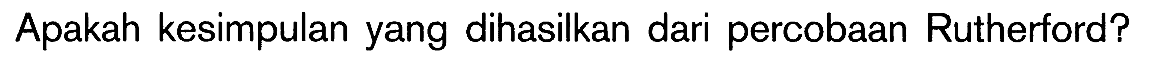 Apakah kesimpulan yang dihasilkan dari percobaan Rutherford?