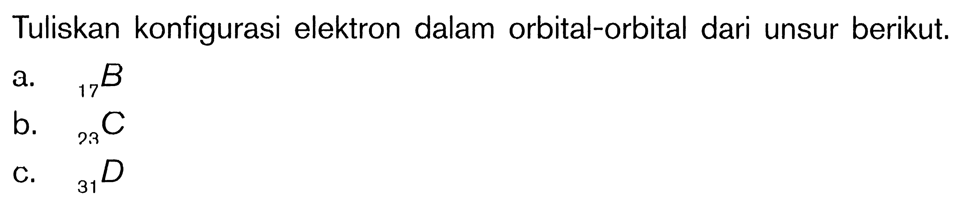 Tuliskan konfigurasi elektron dalam orbital-orbital dari unsur berikut. a. 17 B b. 23C c. 31D