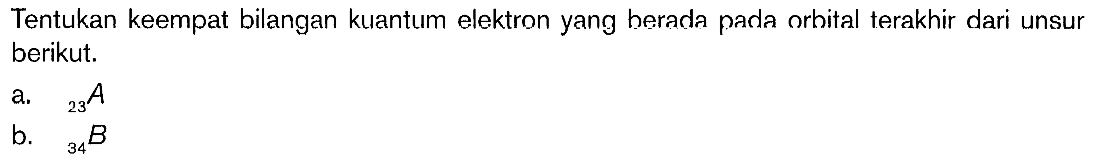 Tentukan keempat bilangan kuantum elektron yang berada pada orbital terakhir dari unsur berikut. a. 23 A b. 34 B