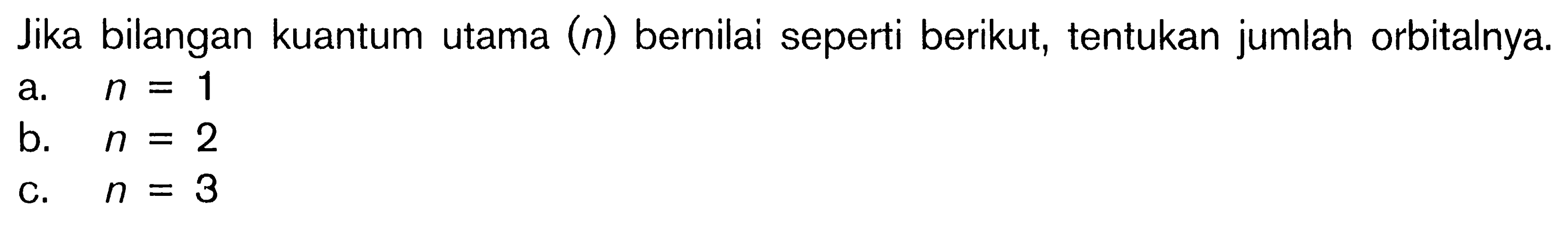 Jika bilangan kuantum utama (n) bernilai seperti berikut, tentukan jumlah orbitalnya. a. n = 1 b. n = 2 c. n = 3