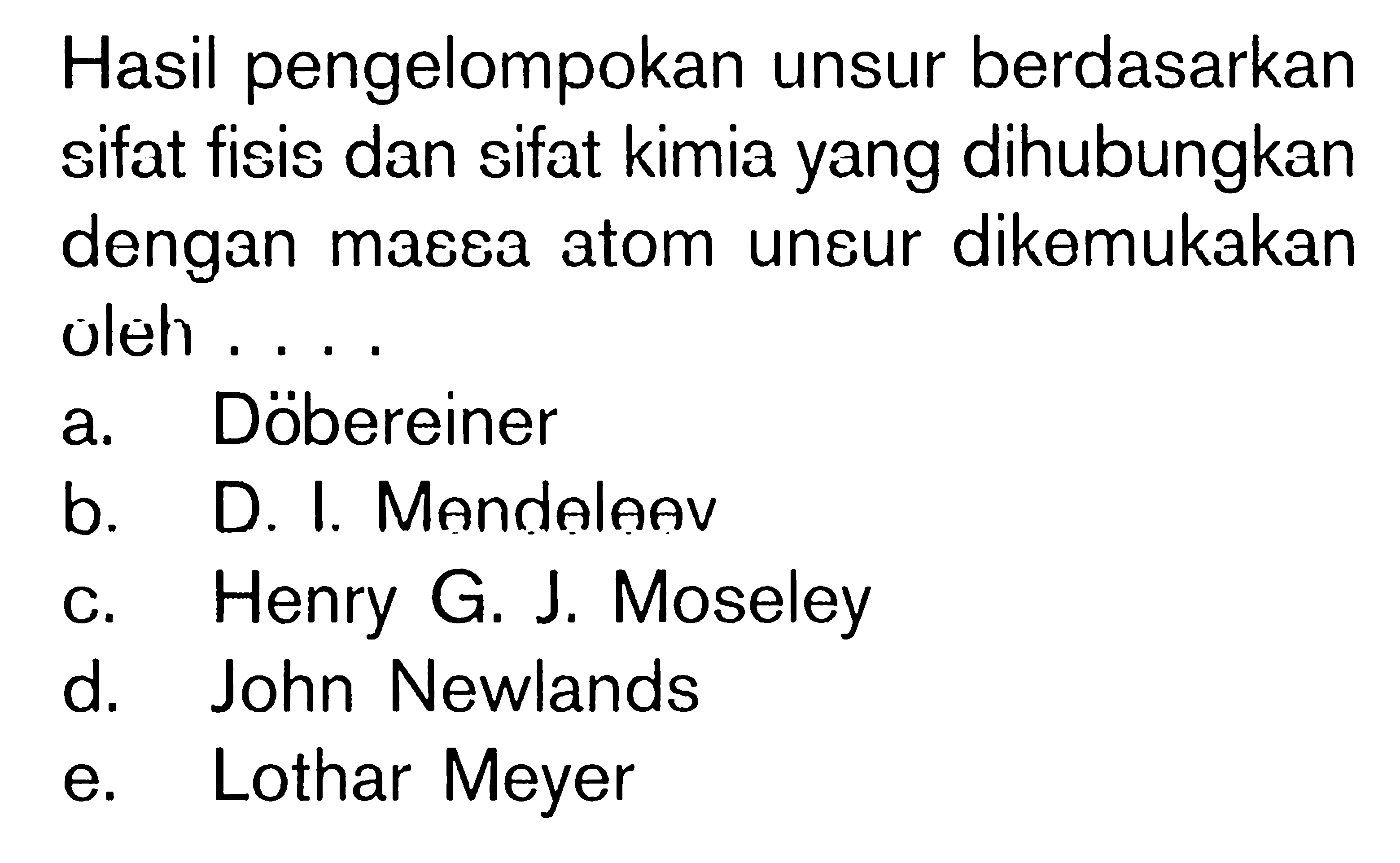 Hasil pengelompokan unsur berdasarkan sifat fisis dan sifat kimia yang dihubungkan dengan massa atom unsur dikemukakan oleh ....