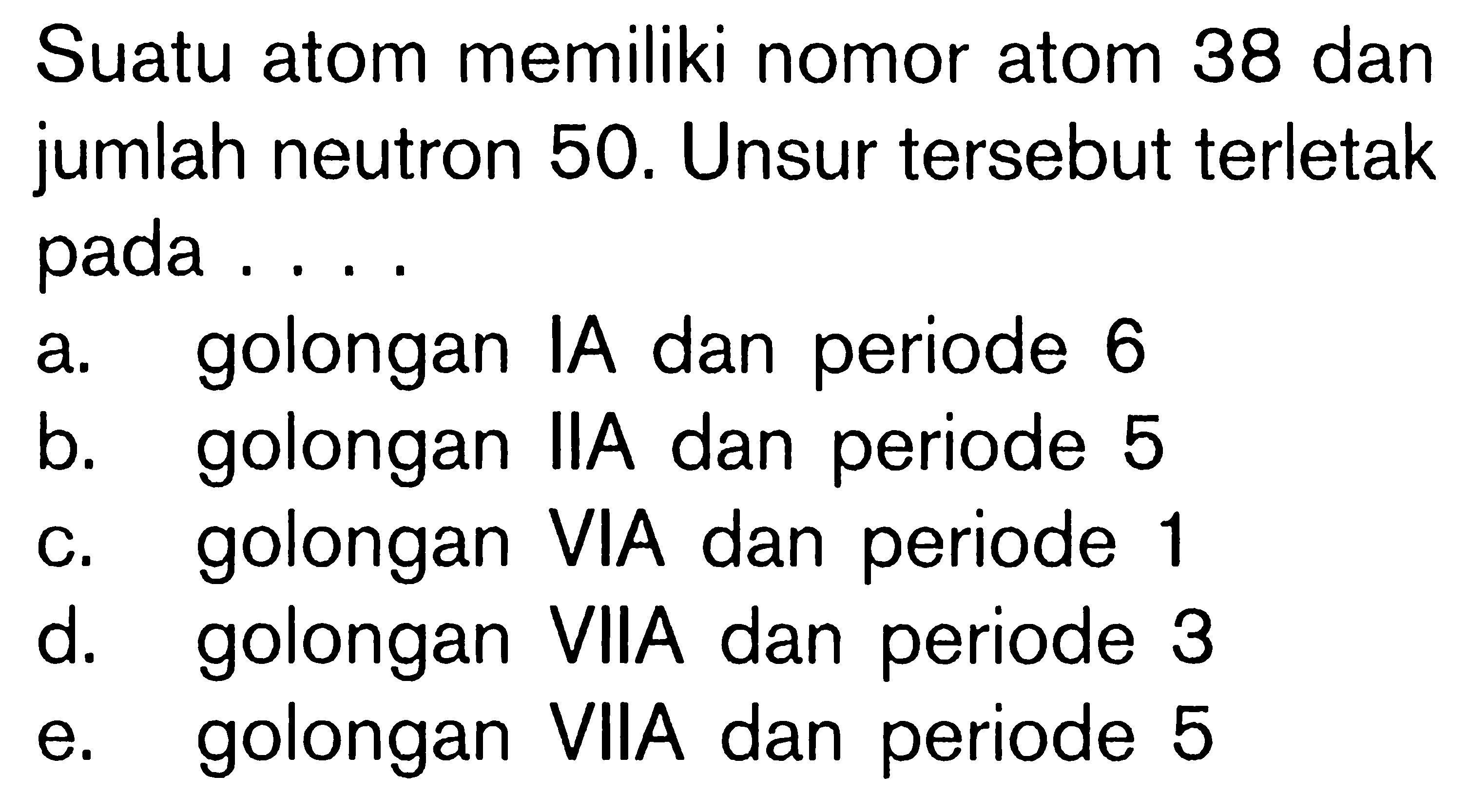 Suatu atom memiliki nomor atom 38 dan jumlah neutron 50. Unsur tersebut terletak pada ....