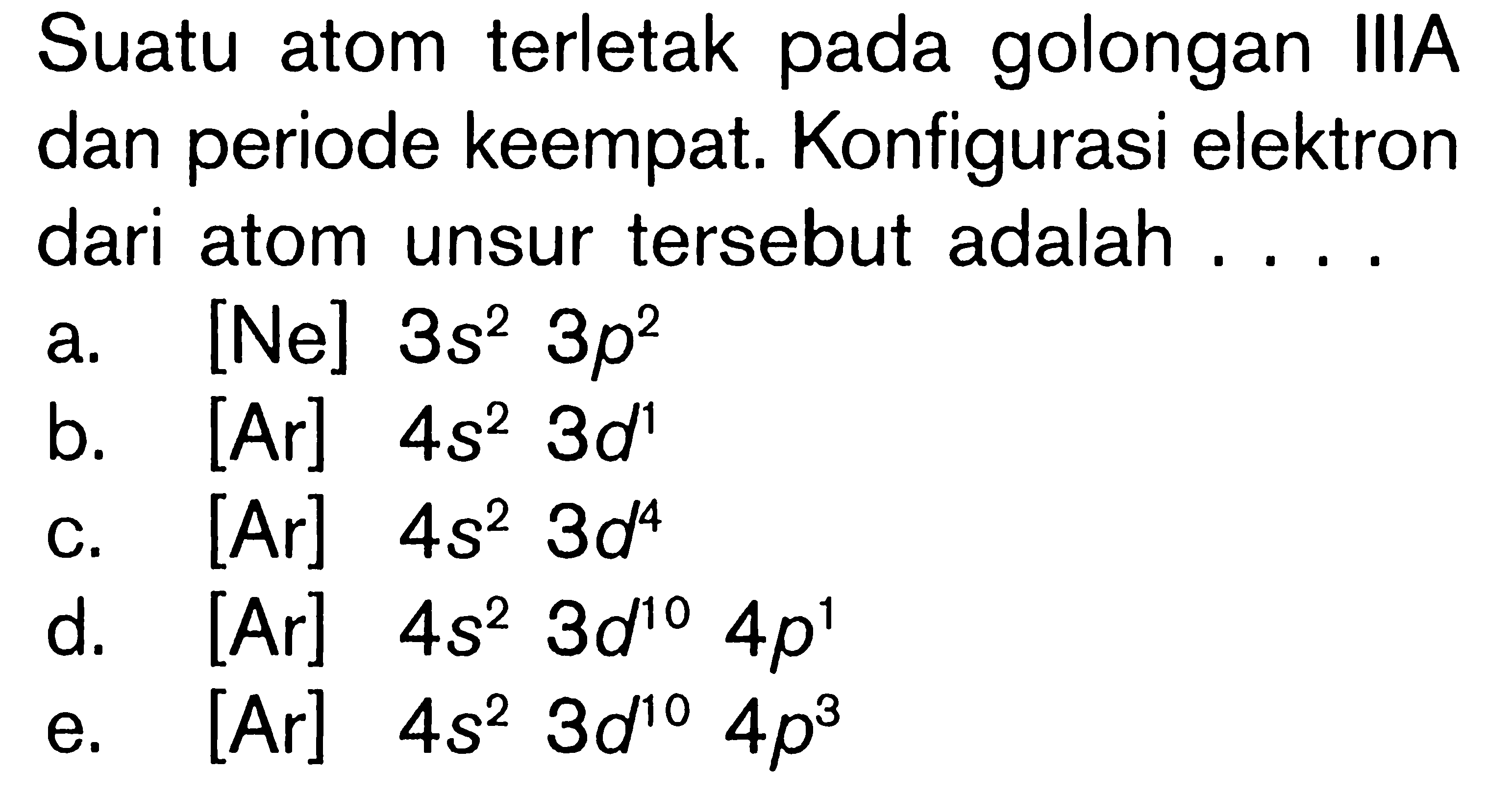 Suatu atom terletak pada golongan IIIA dan periode keempat. Konfigurasi elektron dari atom unsur tersebut adalah ....