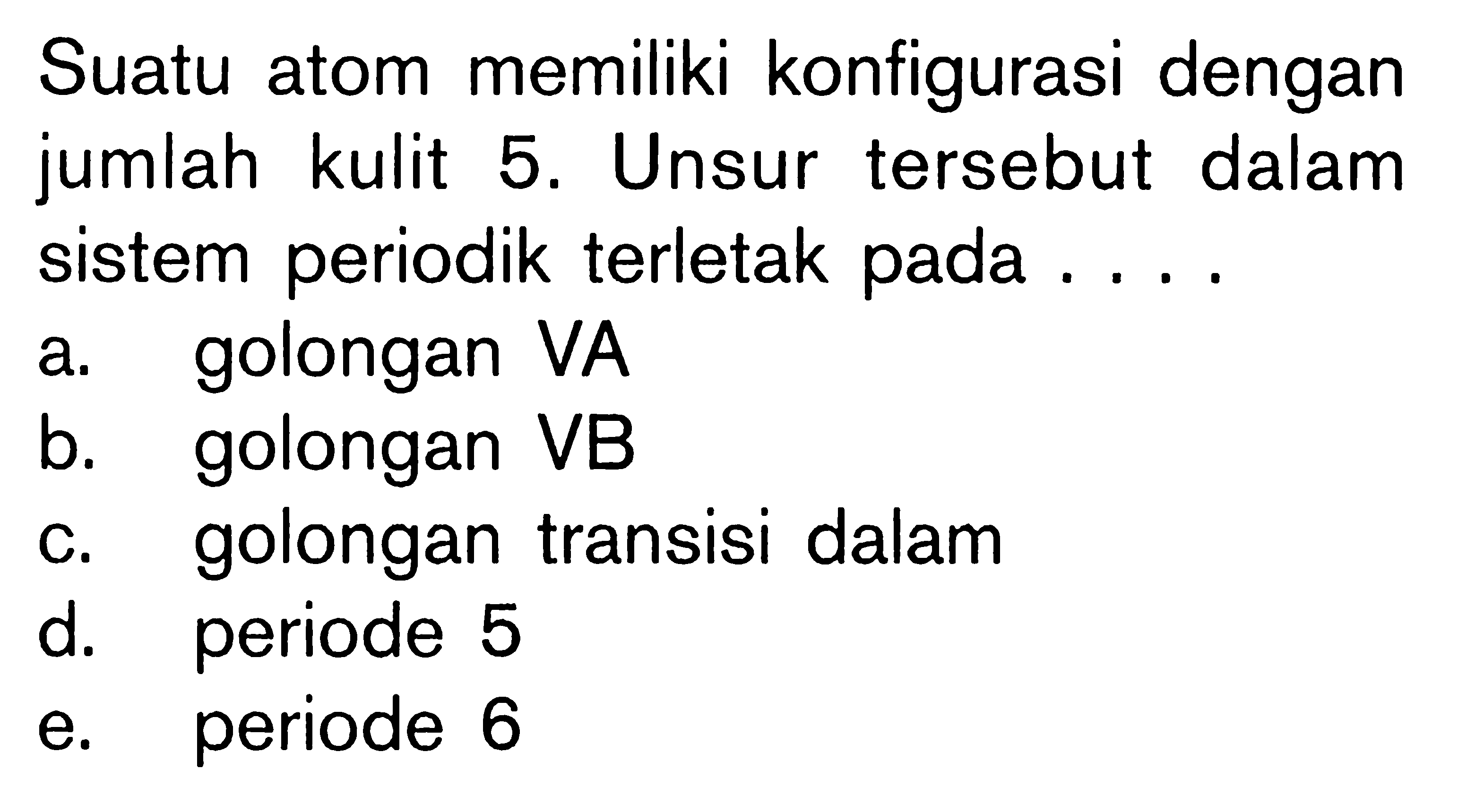 Suatu atom memiliki konfigurasi dengan jumlah kulit 5. Unsur tersebut dalam sistem periodik terletak pada ....