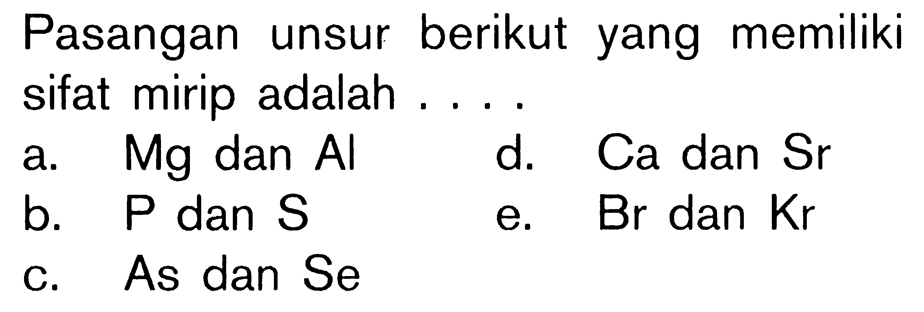 Pasangan unsur berikut yang memiliki sifat mirip adalah ....