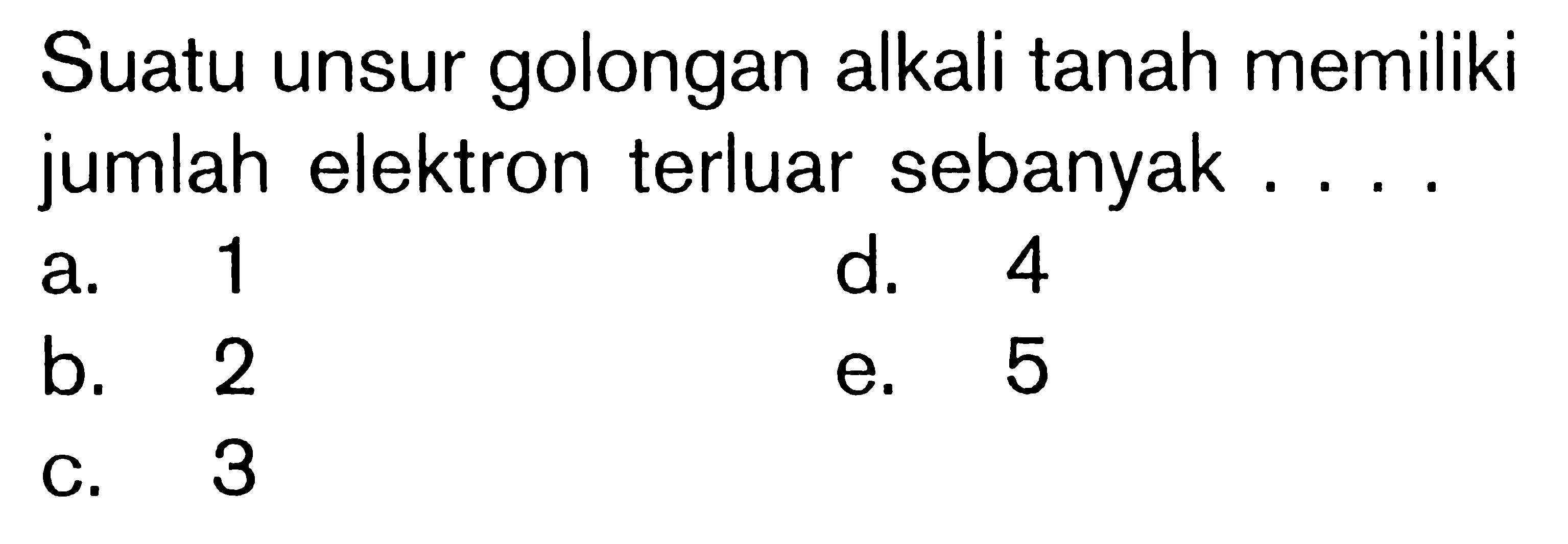 Suatu unsur golongan alkali tanah memiliki jumlah elektron terluar sebanyak ....