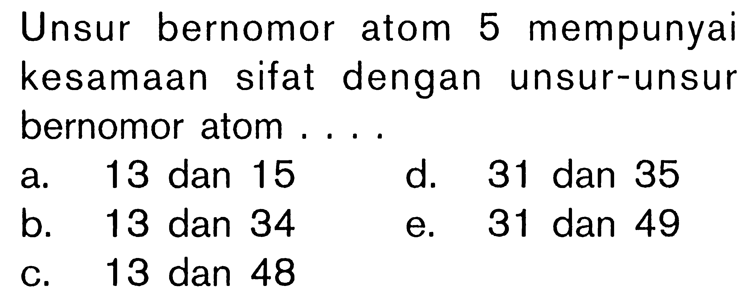 Unsur bernomor atom 5 mempunyai kesamaan sifat dengan unsur-unsur bernomor atom ....