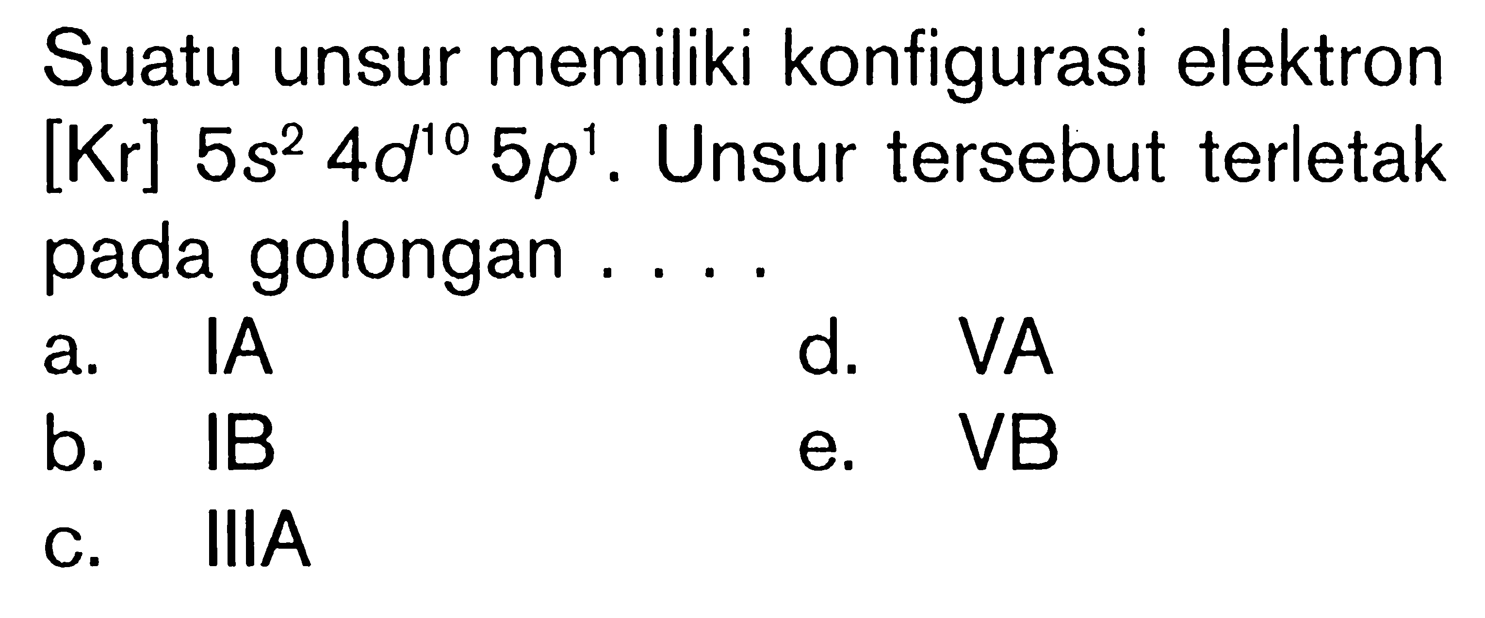 Suatu unsur memiliki konfigurasi elektron [Kr] 5s^2 4d^(10) 5p^1. Unsur tersebut terletak pada golongan ....