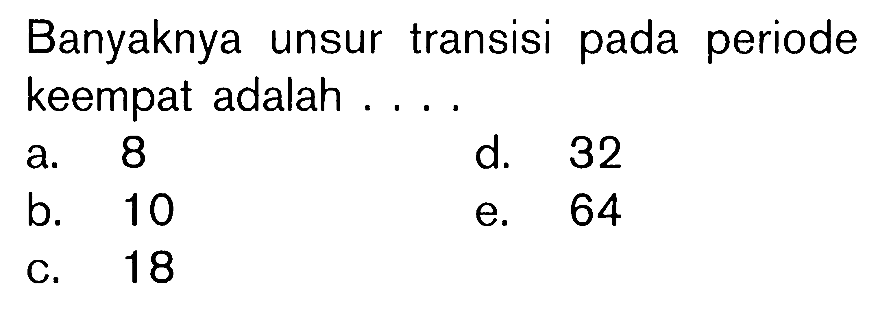 Banyaknya unsur transisi pada periode keempat adalah ....