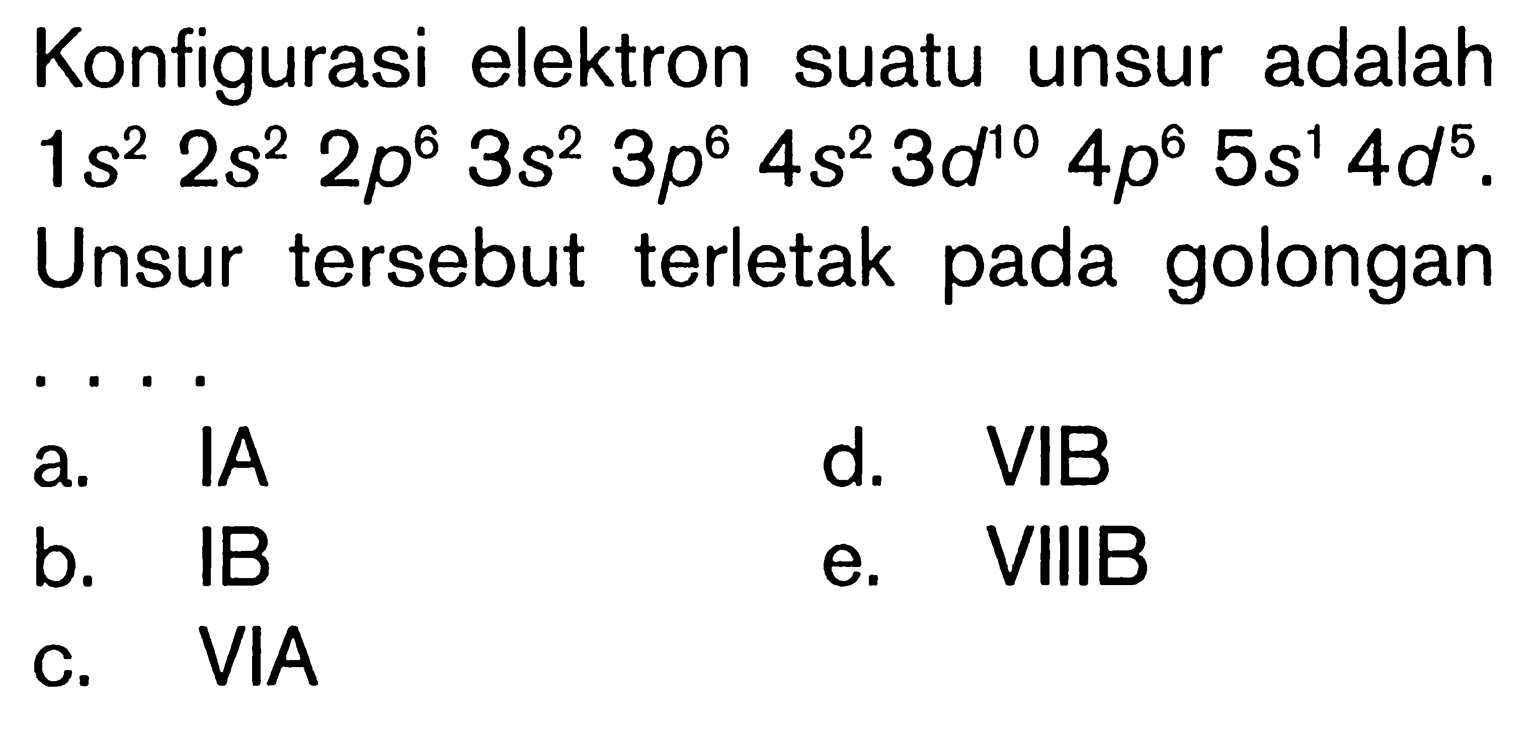 Konfigurasi elektron suatu unsur adalah 1s^2 2s^2 2p^6 3s^2 3p^6 4s^2 3d^10 4p^6 5s^1 4d^5. Unsur tersebut terletak pada golongan ...