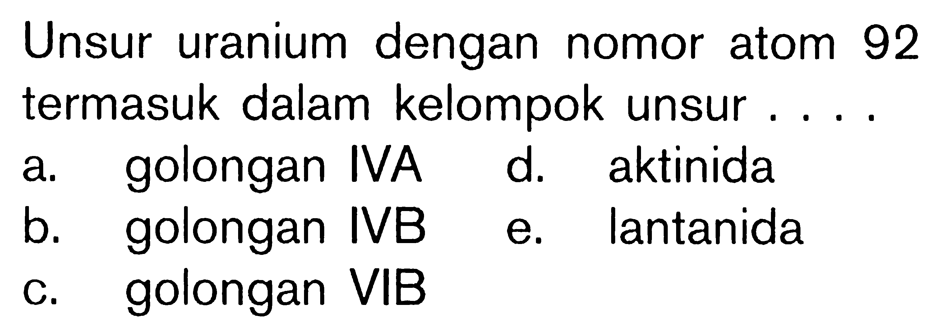 Unsur uranium dengan nomor atom 92 termasuk dalam kelompok unsur . . . .