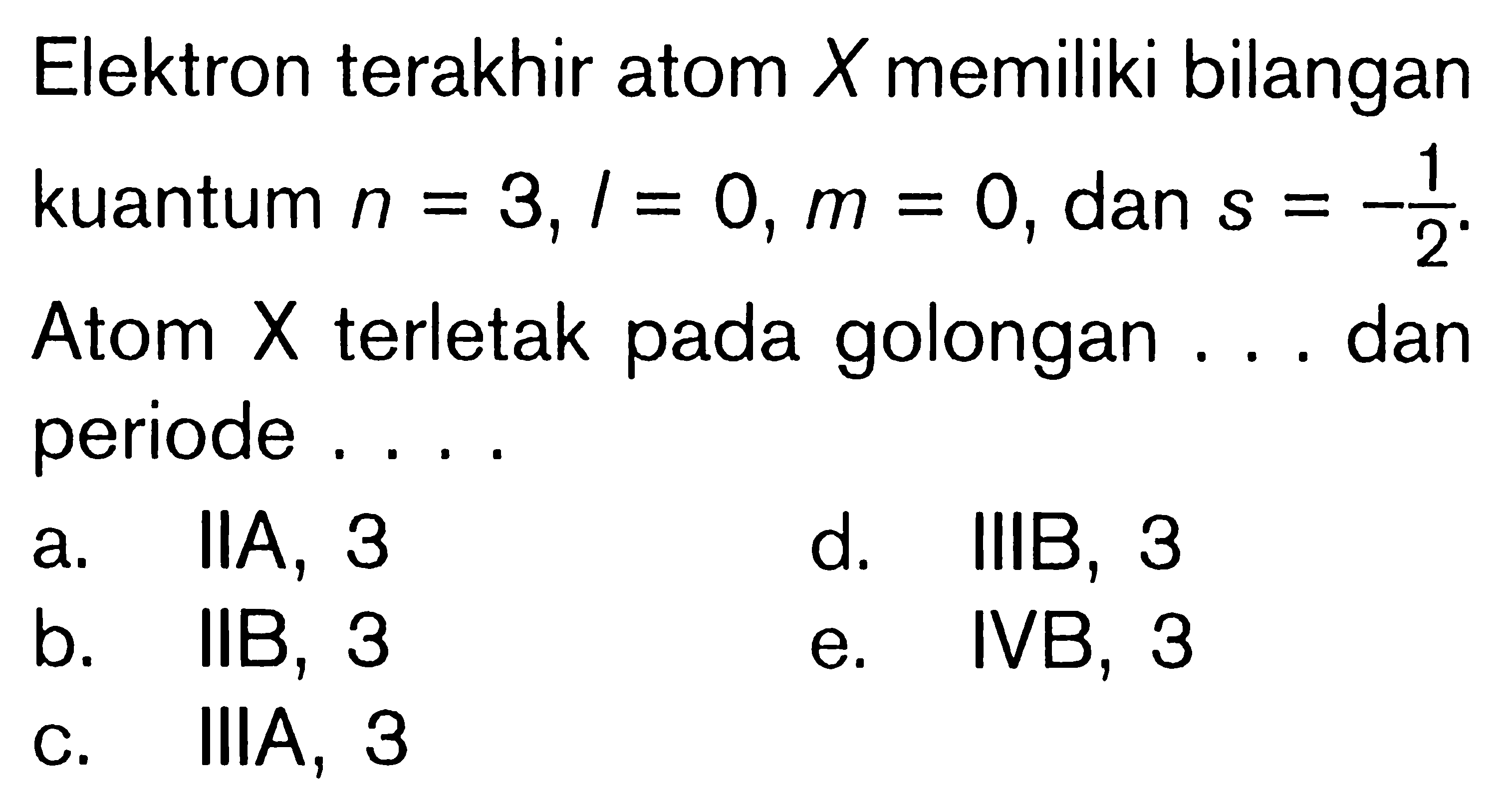 Elektron terakhir atom X memiliki bilangan kuantum n = 3, l = 0, m = 0, dan s = -1/2. Atom X terletak pada golongan ... dan periode ....