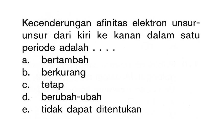 Kecenderungan afinitas elektron unsurunsur dari kiri ke kanan dalam satu periode adalah....