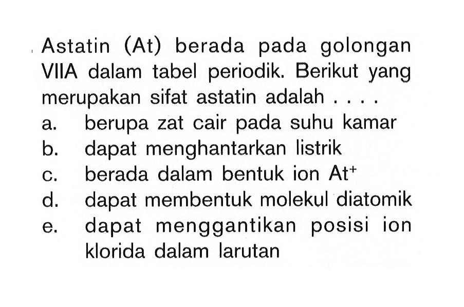 Astatin (At) berada pada golongan VIIA dalam tabel periodik. Berikut yang merupakan sifat astatin adalah ....