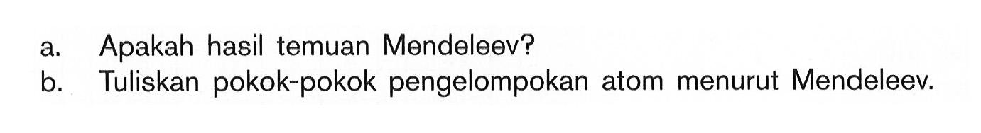 a. Apakah hasil temuan Mendeleev? b. Tuliskan pokok-pokok pengelompokan atom menurut Mendeleev.