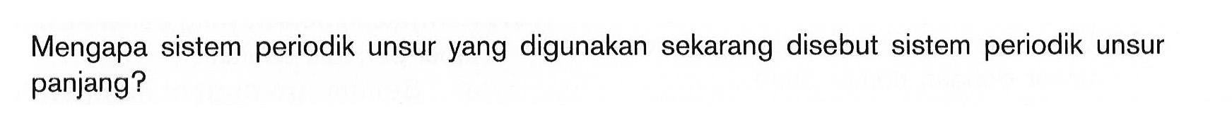 Mengapa sistem periodik unsur yang digunakan sekarang disebut sistem periodik unsur panjang?