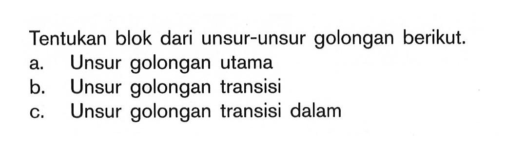 Tentukan blok dari unsur-unsur golongan berikut. a Unsur golongan utama b. Unsur golongan transisi c. Unsur golongan transisi dalam