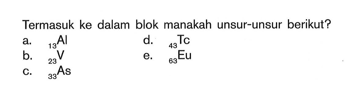 Termasuk ke dalam blok manakah unsur-unsur berikut? a. 13Al d. 43Tc b. 23V e. 63Eu c. 33As