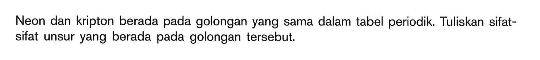 Neon dan kripton berada pada golongan yang sama dalam tabel periodik. Tuliskan sifat- sifat unsur yang berada pada golongan tersebut.