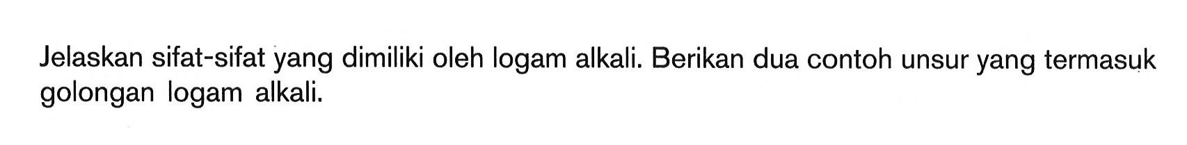 Jelaskan sifat-sifat yang dimiliki oleh logam alkali. Berikan dua contoh unsur yang termasuk golongan logam alkali.