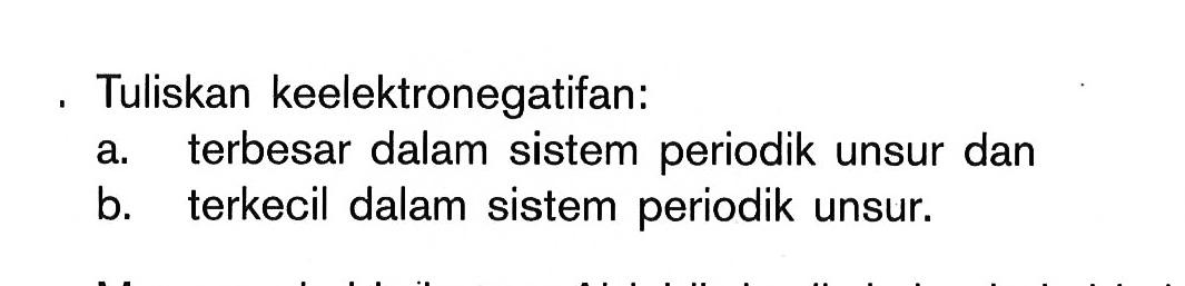 Tuliskan keelektronegatifan: a. terbesar dalam sistem periodik unsur dan b. terkecil dalam sistem periodik unsur.