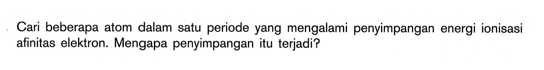 Cari beberapa atom dalam satu periode yang mengalami penyimpangan energi ionisasi afinitas elektron. Mengapa penyimpangan itu terjadi?