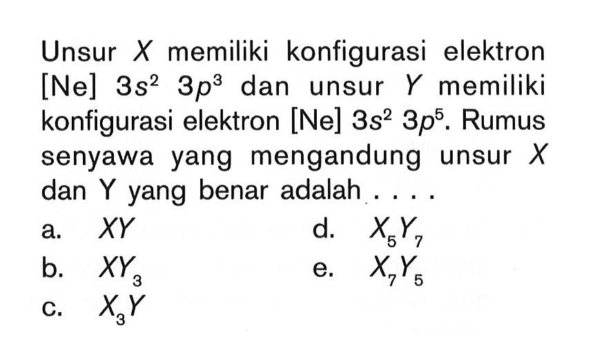 Unsur X memiliki konfigurasi elektron [Ne] 3s^2 3p^3 dan unsur Y memiliki konfigurasi elektron [Ne] 3s^2 3p^5. Rumus senyawa yang mengandung unsur X dan Y yang benar adalah ...