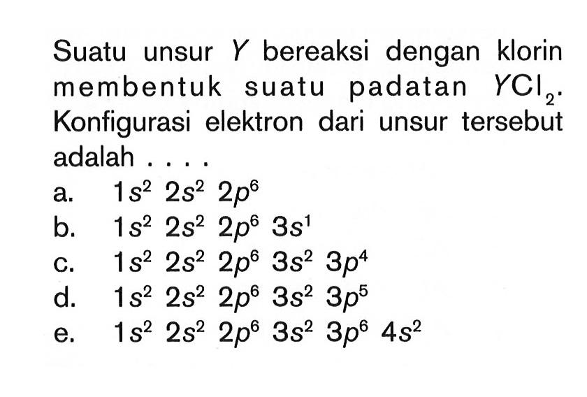 Suatu unsur Y bereaksi dengan klorin membentuk suatu padatan YCl2. Konfigurasi elektron dari unsur tersebut adalah ... 